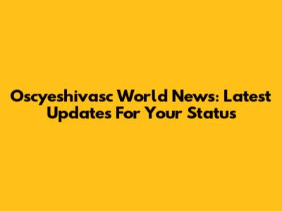 Oscyeshivasc World News: Latest Updates For Your Status