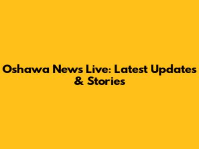 Oshawa News Live: Latest Updates & Stories