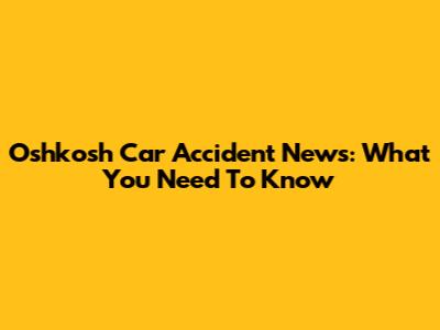 Oshkosh Car Accident News: What You Need To Know