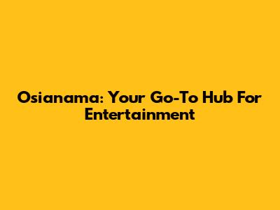 Osianama: Your Go-To Hub For Entertainment