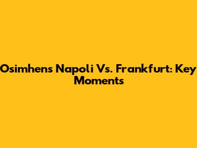 Osimhen's Napoli Vs. Frankfurt: Key Moments