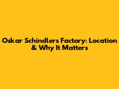 Oskar Schindler's Factory: Location & Why It Matters