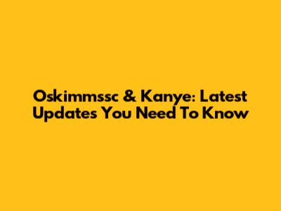 Oskimmssc & Kanye: Latest Updates You Need To Know