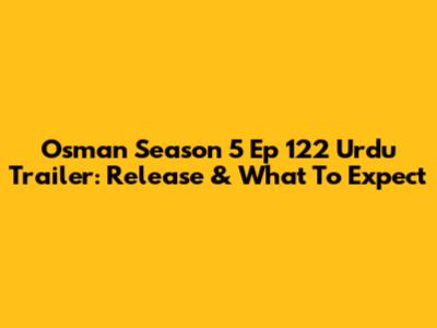 Osman Season 5 Ep 122 Urdu Trailer: Release & What To Expect