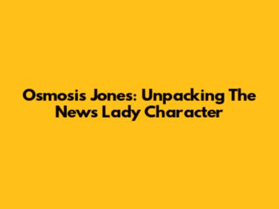 Osmosis Jones: Unpacking The News Lady Character