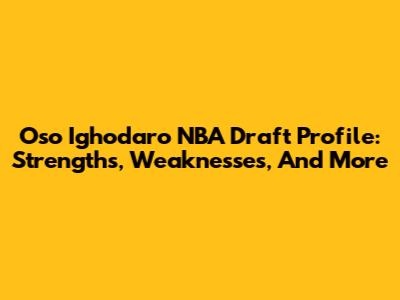 Oso Ighodaro NBA Draft Profile: Strengths, Weaknesses, And More