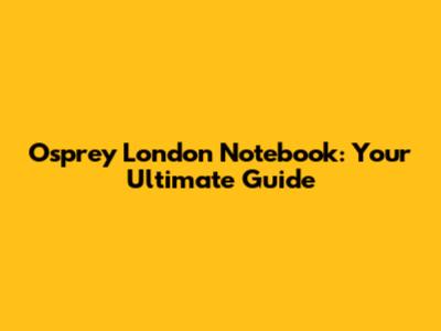 Osprey London Notebook: Your Ultimate Guide