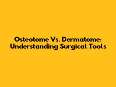 Osteotome Vs. Dermatome: Understanding Surgical Tools