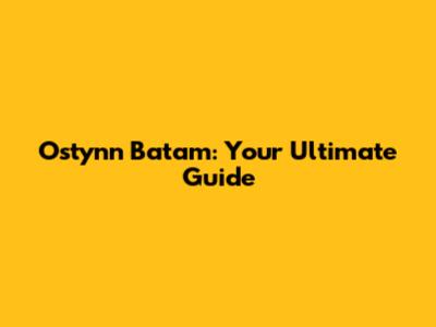 Ostynn Batam: Your Ultimate Guide