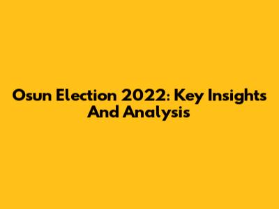 Osun Election 2022: Key Insights And Analysis