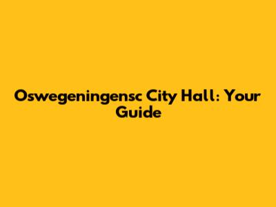 Oswegeningensc City Hall: Your Guide