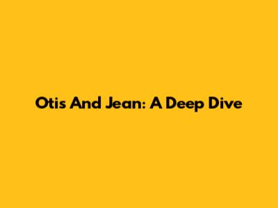 Otis And Jean: A Deep Dive