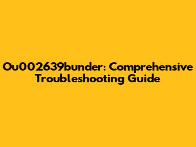 Ou002639bunder: Comprehensive Troubleshooting Guide