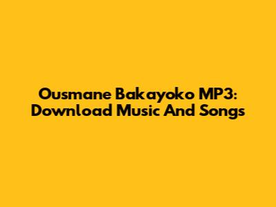Ousmane Bakayoko MP3: Download Music And Songs