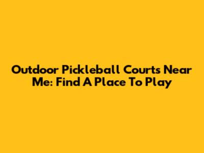 Outdoor Pickleball Courts Near Me: Find A Place To Play