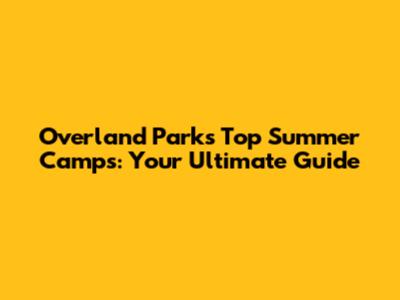 Overland Park's Top Summer Camps: Your Ultimate Guide