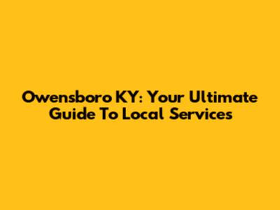 Owensboro KY: Your Ultimate Guide To Local Services