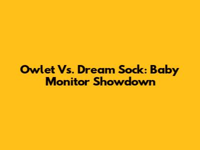 Owlet Vs. Dream Sock: Baby Monitor Showdown