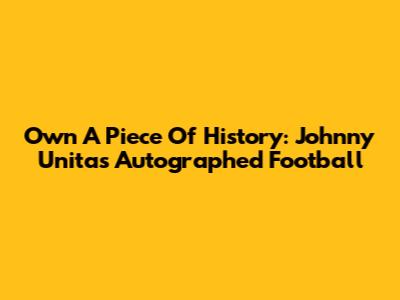 Own A Piece Of History: Johnny Unitas Autographed Football