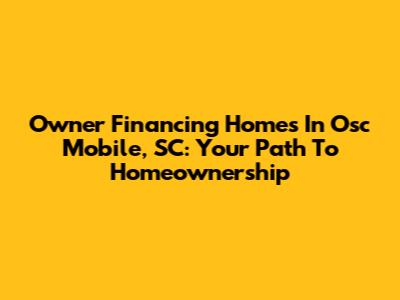 Owner Financing Homes In Osc Mobile, SC: Your Path To Homeownership