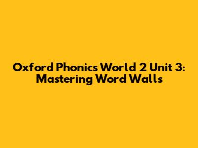 Oxford Phonics World 2 Unit 3: Mastering Word Walls