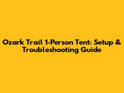 Ozark Trail 1-Person Tent: Setup & Troubleshooting Guide