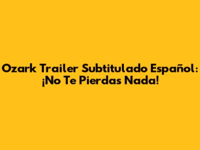 Ozark Trailer Subtitulado Español: ¡No Te Pierdas Nada!