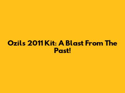 Ozil's 2011 Kit: A Blast From The Past!