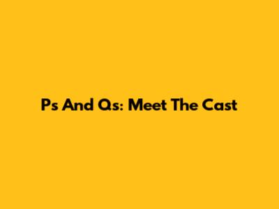 P's And Q's: Meet The Cast