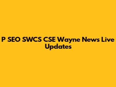 P SEO SWCS CSE Wayne News Live Updates