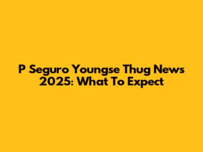 P Seguro Youngse Thug News 2025: What To Expect