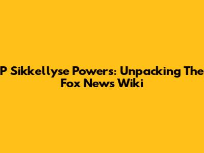 P Sikkellyse Powers: Unpacking The Fox News Wiki