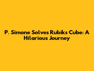 P. Simone Solves Rubik's Cube: A Hilarious Journey