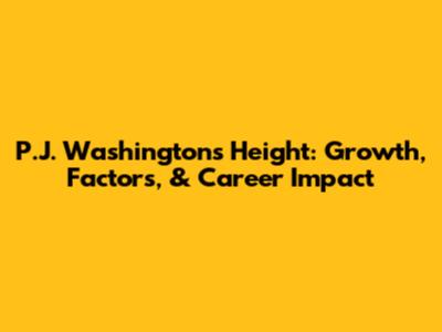 P.J. Washington's Height: Growth, Factors, & Career Impact