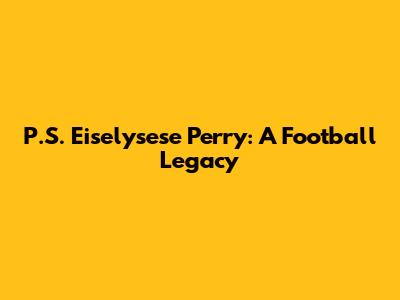 P.S. Eiselysese Perry: A Football Legacy