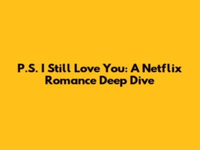P.S. I Still Love You: A Netflix Romance Deep Dive
