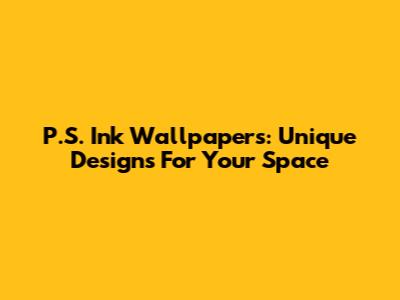 P.S. Ink Wallpapers: Unique Designs For Your Space
