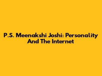 P.S. Meenakshi Joshi: Personality And The Internet