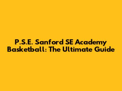 P.S.E. Sanford SE Academy Basketball: The Ultimate Guide