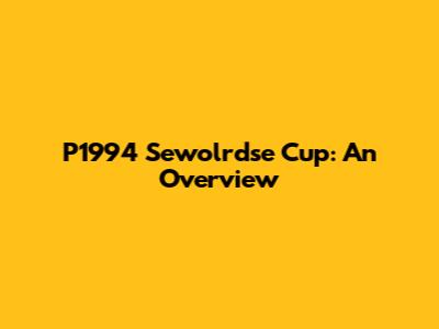 P1994 Sewolrdse Cup: An Overview