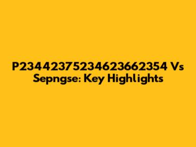P23442375234623662354 Vs Sepngse: Key Highlights
