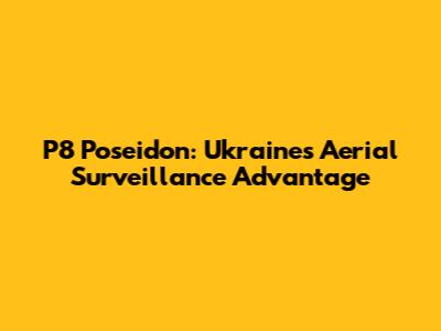 P8 Poseidon: Ukraine's Aerial Surveillance Advantage