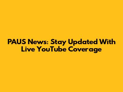 PAUS News: Stay Updated With Live YouTube Coverage