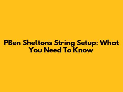PBen Shelton's String Setup: What You Need To Know