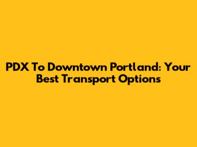 PDX To Downtown Portland: Your Best Transport Options