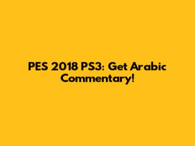 PES 2018 PS3: Get Arabic Commentary!