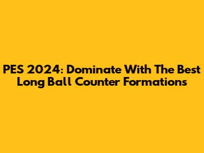 PES 2024: Dominate With The Best Long Ball Counter Formations