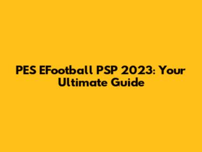 PES EFootball PSP 2023: Your Ultimate Guide