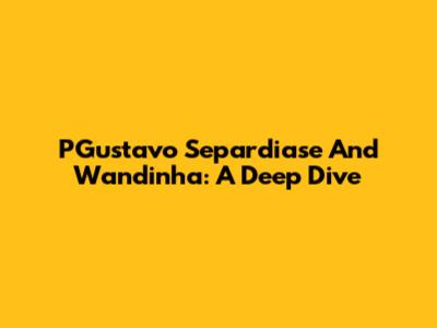 PGustavo Separdiase And Wandinha: A Deep Dive
