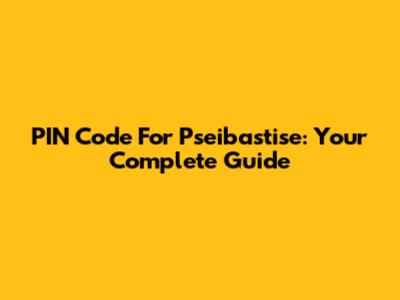 PIN Code For Pseibastise: Your Complete Guide
